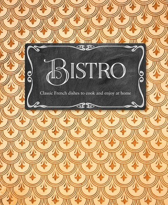 Bistro - Classic French Dishes to Cook and Enjoy At Home