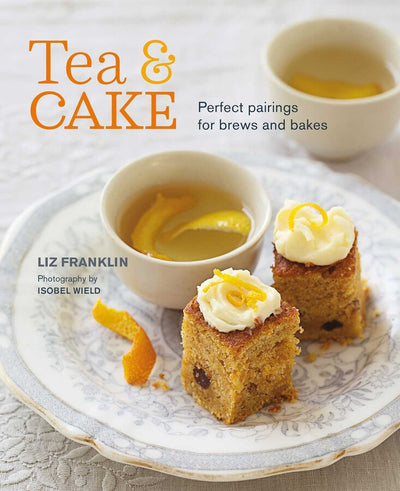 Tea and Cake : Perfect pairings for Brews and Bakes